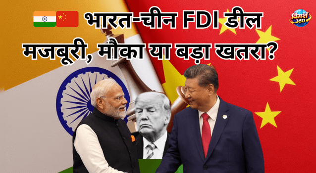 🇮🇳🇨🇳 भारत-चीन FDI डील: मजबूरी, मौका या बड़ा खतरा?